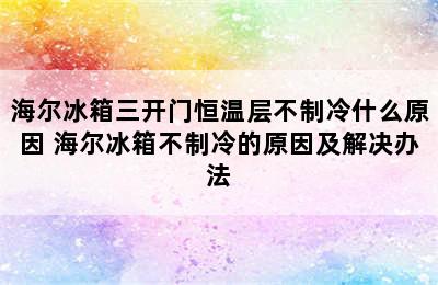 海尔冰箱三开门恒温层不制冷什么原因 海尔冰箱不制冷的原因及解决办法